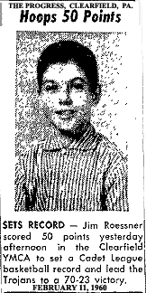 From The Progress, Clearfield, Pennsylvania, February 11, 1960. Titled: Hoops 50 Points! Text: SETS RECORD -- Jim Roessner scored 50 points yesterday afternoon in the Clearfield YMCA to set a Cadet League basketball record and lead the Trohans to a 70-23 victory.