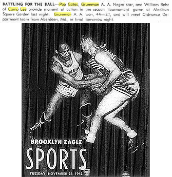 Photo from the Brooklyn Daily Eagle, December 24, 1942. Caption: 'BATTLING FOR THE BALL--Pop Gates, Grimman A.A., Negro star, and William Behr of Camp Lee provide [a] moment of action in pre-season tournament game at Madison Square Garden last night.  Grumman A.A. won, 44-27, and will meet Ordnance Department team from Averdeen, Md., in final tomorrow night.'.