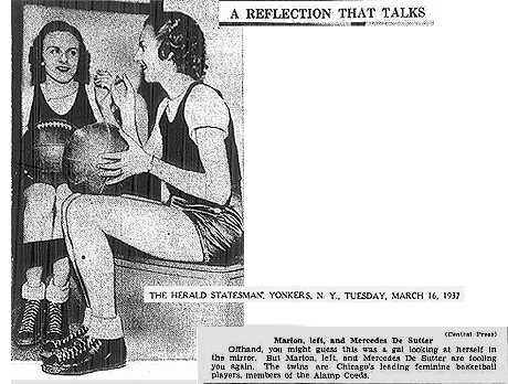 Newspaper 'clippings' showing two twin sisters sitting posing as if reflections of one in a mirror. Dressed for basketball. Titled A Reflection That Talks. Marion, left and Mercedes De Sutter (Chicago Press)/ Offhand you might guess that was a gal looking at herself in the mirror. But Marion, left, and Mercedes De Sutter are fooling you again.   The twins are Chicago's leading feminine basketball players, members of the Alamp Coeds.