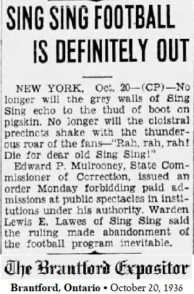 From The Brantford Expositor, Brantford, Ontario, October 20, 1936 article titled Sing Sing Football Is Definitely Out, abot how the State Commissioner of Correction forbids paid customers to be allowed for football games at the prison ending football being plated there.