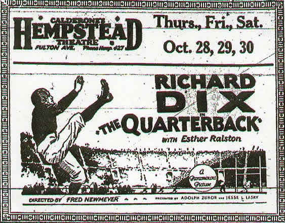 ad from Hempstead Sentinel 8/28/1926 for a movie: Richard Dix in The Quarterback with Esther Ralston, A Paramount Picture Directed by Fred Newmeyer, Presented by Adolph Zukor and Jesse L. Lasky. Appearing at Calderone's Hempstead Theatre, Fulton Avenue. It shows a kicker from the side, his foot high in the air, the stadium behind.
